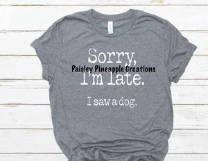 Sorry I'm Late I Saw A Dog Adult Screen Print Shirt