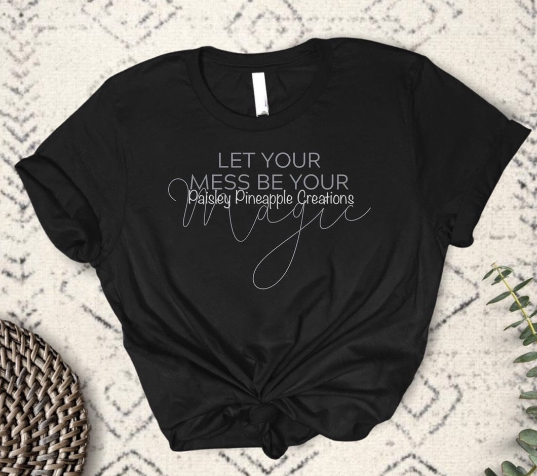 Let Your Mess Be Your Magic Adult Screen Print Shirt